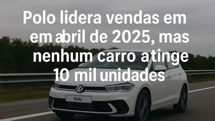 Polo lidera vendas em abril de 2025, mas nenhum carro atinge 10 mil unidades